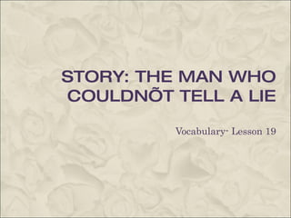 STORY: THE MAN WHO COULDN’T TELL A LIE Vocabulary- Lesson 19 