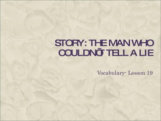 STORY: THE MAN WHO COULDN’T TELL A LIE Vocabulary- Lesson 19 