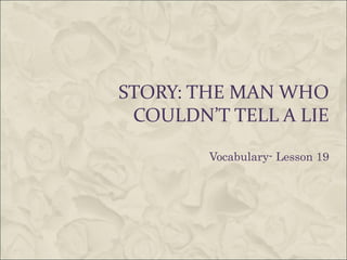 STORY: THE MAN WHO
COULDN’T TELL A LIE
Vocabulary- Lesson 19
 