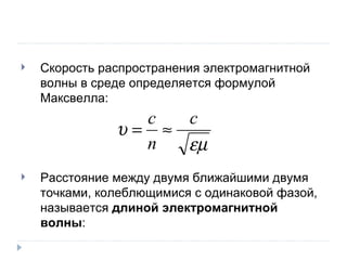 Расстояние между двумя ближайшими двумя точками, колеблющимися с одинаковой фазой, называется  длиной электромагнитной волны : Скорость распространения электромагнитной волны в среде определяется формулой Максвелла: 
