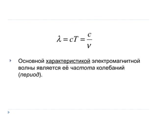 Основной  характеристикой  электромагнитной волны является её  частота  колебаний ( период ). 