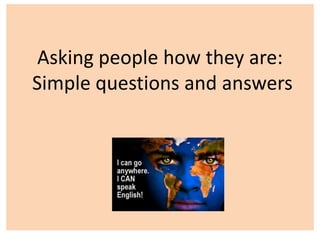 Asking people how they are:
Simple questions and answers
 