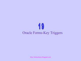 Oracle Forms-Key Triggers
http://ebiztechnics.blogspot.com
 
