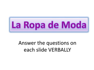 Answer the questions on
each slide VERBALLY
 