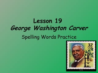 Lesson 19
George Washington Carver
   Spelling Words Practice
 