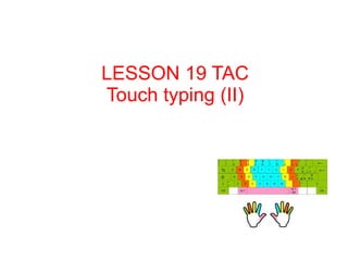 LESSON 19 TAC
Touch typing (II)
 