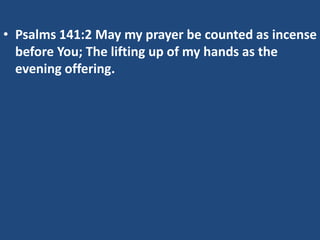• Psalms 141:2 May my prayer be counted as incense
  before You; The lifting up of my hands as the
  evening offering.
 