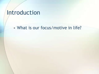 Introduction What is our focus/motive in life?