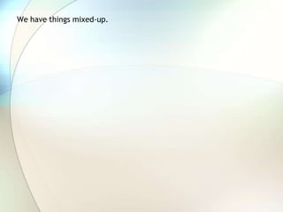 We have things mixed-up.  