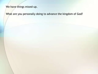 We have things mixed-up.  What are you personally doing to advance the kingdom of God?