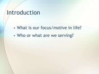 Introduction What is our focus/motive in life?Who or what are we serving?