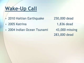 Wake-Up Call2010 Haitian Earthquake	       250,000 dead2005 Katrina			          1,836 dead2004 Indian Ocean Tsunami        43,000 missing  					       283,000 dead