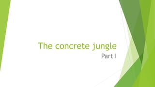 The concrete jungle
Part I
 