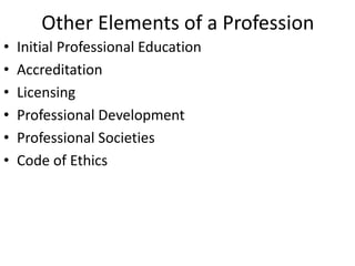 Other Elements of a Profession
• Initial Professional Education
• Accreditation
• Licensing
• Professional Development
• Professional Societies
• Code of Ethics
 