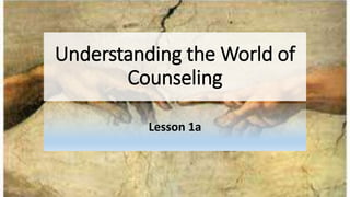 Understanding the World of
Counseling
Lesson 1a
 