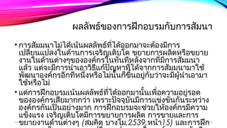 ผลลัพธ์ของการฝึกอบรมกับการสัมนา 
• การสัมมนาไม่ได้เน้นผลลัพธ์ที่ได้ออกมาจะต้องมีการ 
เปลยี่นแปลงในด้านการเจริญเติบโต ขยายการผลิตหรือขยาย 
งานในด้านต่างๆขององค์กรในทันทีหลังจากที่มีการสัมมนา 
แล้ว แต่จะมีการนำาเอาวิธแีก้ปัญหาที่ได้จากการสัมมนามาใช้ 
พัฒนาองค์กรอีกทีหนึ่งหรือไม่นั้นก็ขึ้นอยู่กับว่าจะมีผู้นำาเอามา 
ใช้หรือไม่ 
• แต่การฝึกอบรมเน้นผลลัพธ์ที่ได้ออกมานั้นเพื่อความอยู่รอด 
ขององค์กรเสียมากกว่า เพราะปัจจุบันมีการแข่งขันกันระหว่าง 
องค์กรกันเป็นอย่างมาก การฝึกอบรมจะช่วยให้องค์กรมีความ 
แข็งแรง เจริญเติบโตมีการขยายการผลิต การขายและการ 
ขยายงานด้านต่างๆ (สมคิด บางโม,2539,หน้า15) และการฝกึ 
อบรมจะเห็นผลของการเปลี่ยนแปลงภายในองค์กรแบบทันที 
boonlua 12/06/14 
 