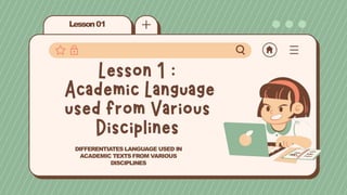 Lesson01
DIFFERENTIATES LANGUAGE USED IN
ACADEMIC TEXTSFROM VARIOUS
DISCIPLINES
 