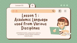 Lesson 01
DIFFERENTIATES LANGUAGE USED IN
ACADEMIC TEXTS FROM VARIOUS
DISCIPLINES
 