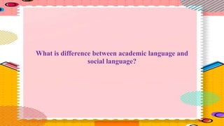 What is difference between academic language and
social language?
 