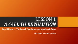 LESSON 1
A CALL TO REVOLUTION
World History - The French Revolution and Napoleonic Wars
Mr. Wang’s History Class
 