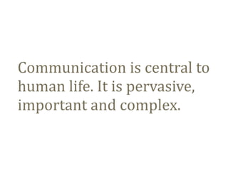Communication	
  is	
  central	
  to	
  	
  
human	
  life.	
  It	
  is	
  pervasive,	
  
important	
  and	
  complex.
 