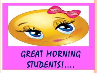 GREAT MORNING
STUDENTS!....
 