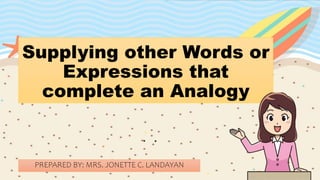 Supplying other Words or
Expressions that
complete an Analogy
PREPARED BY: MRS. JONETTE C. LANDAYAN
 