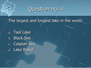 Question no. 4The largest and longest lake in the world.Taal LakeBlack SeaCaspian SeaLake Baikal