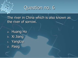 Question no. 6The river in China which is also known as the river of sorrow.Huang HoXi JiangYangtzePasig