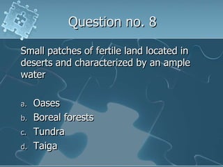Question no. 8Small patches of fertile land located in deserts and characterized by an ample waterOasesBoreal forestsTundraTaiga