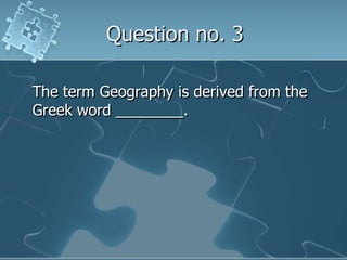 Question no. 3The term Geography is derived from the Greek word ________.