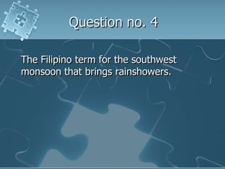 Question no. 4The Filipino term for the southwest monsoon that brings rainshowers.