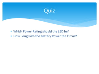 Which Power Rating should the LED be?
 How Long with the Battery Power the Circuit?
Quiz
 