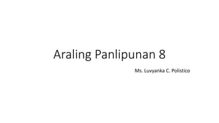 Araling Panlipunan 8
Ms. Luvyanka C. Polistico
 