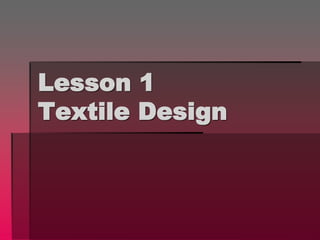 Lesson 1
Textile Design
 