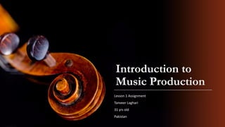 Introduction to
Music Production
Lesson 1 Assignment
Tanveer Laghari
31 yrs old
Pakistan
 