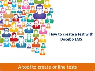 How to create a test with
                    Docebo LMS




A tool to create online tests
 