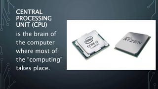 CENTRAL
PROCESSING
UNIT (CPU)
is the brain of
the computer
where most of
the “computing”
takes place.
 