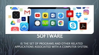 SOFTWARE
IS THE SET OF PROGRAMS AND OTHER RELATED
APPLICATIONS ASSOCIATED WITH A COMPUTER SYSTEM.
 