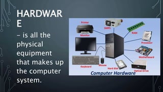 HARDWAR
E
- is all the
physical
equipment
that makes up
the computer
system.
 