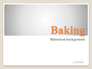 Baking
Historical background
A. PATAWI
 