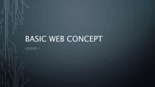 BASIC WEB CONCEPT
LESSON 1
 