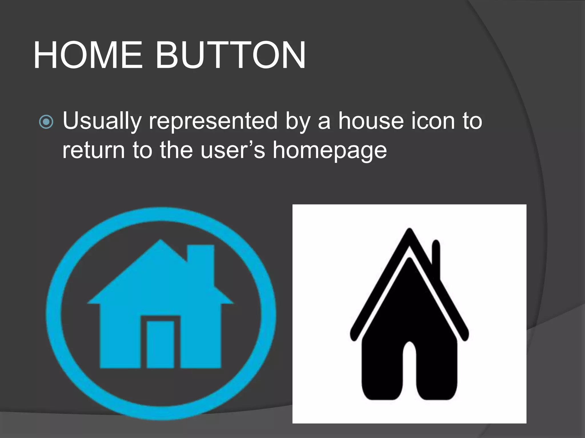 HOME BUTTON
 Usually represented by a house icon to
return to the user’s homepage
 