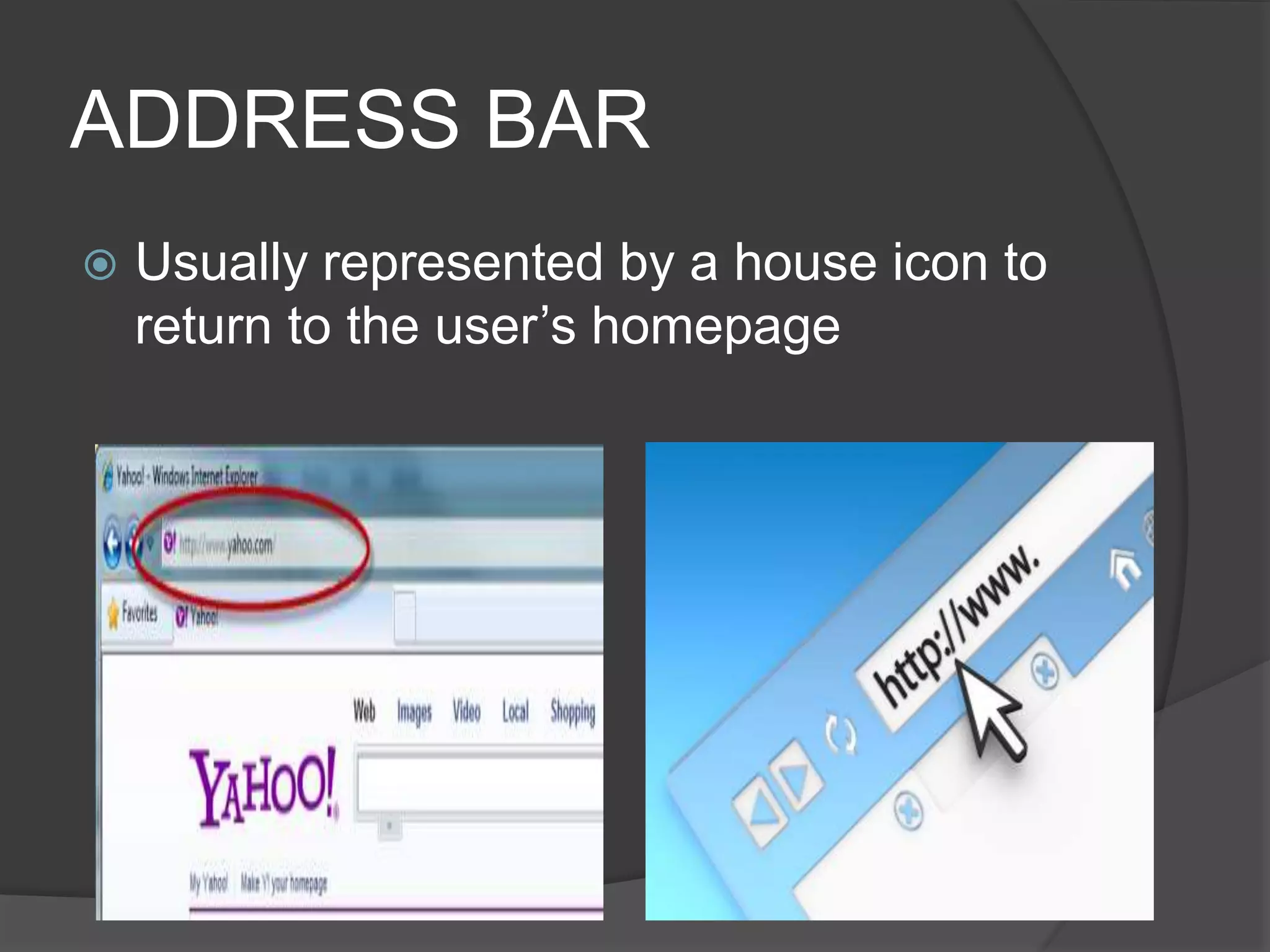 ADDRESS BAR
 Usually represented by a house icon to
return to the user’s homepage
 