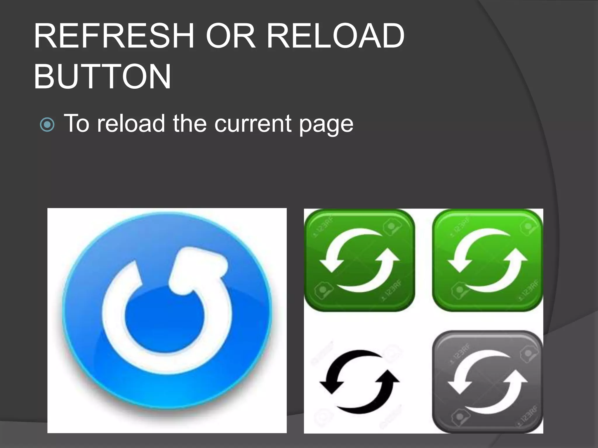 REFRESH OR RELOAD
BUTTON
 To reload the current page
 