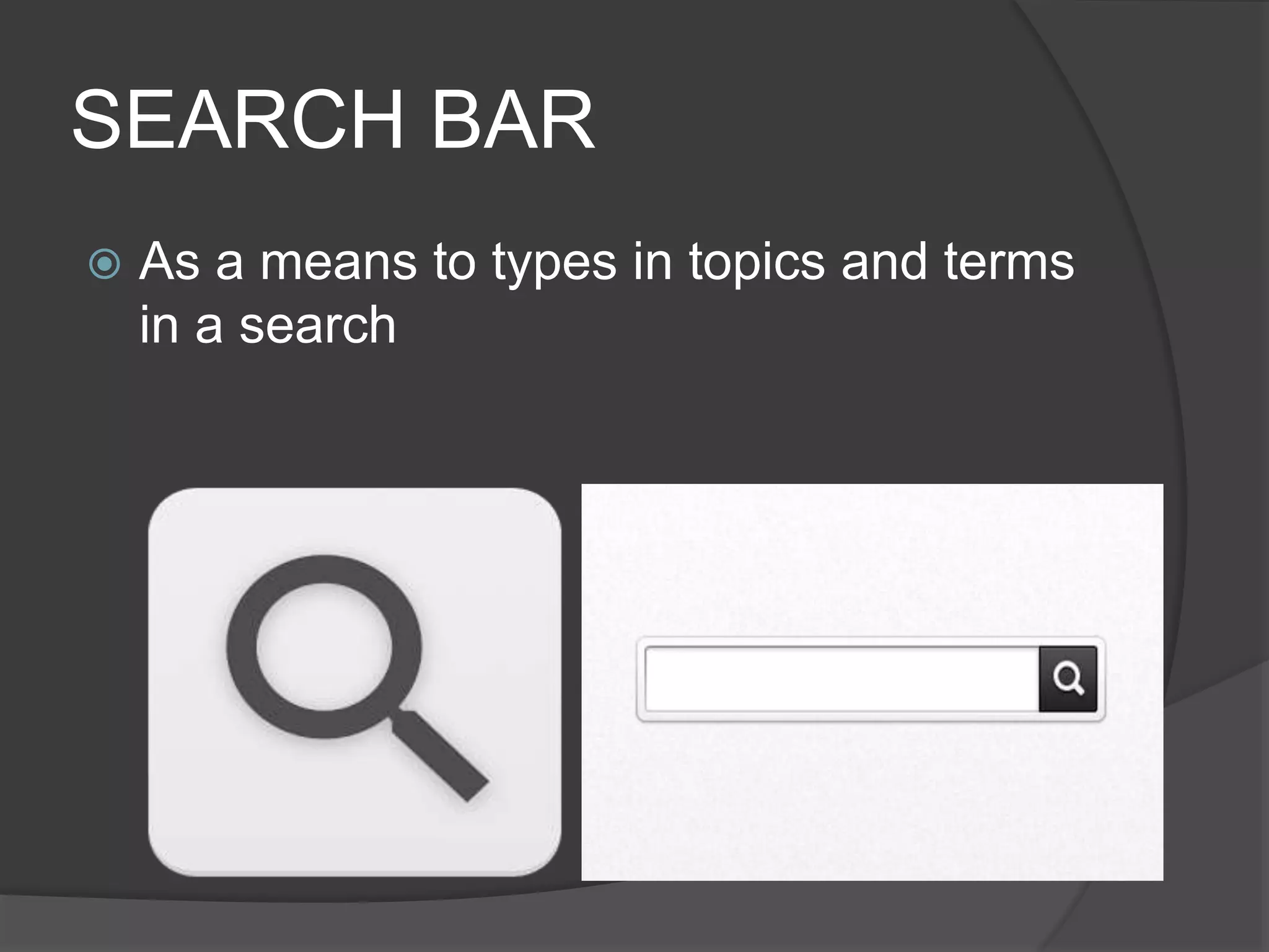 SEARCH BAR
 As a means to types in topics and terms
in a search
 