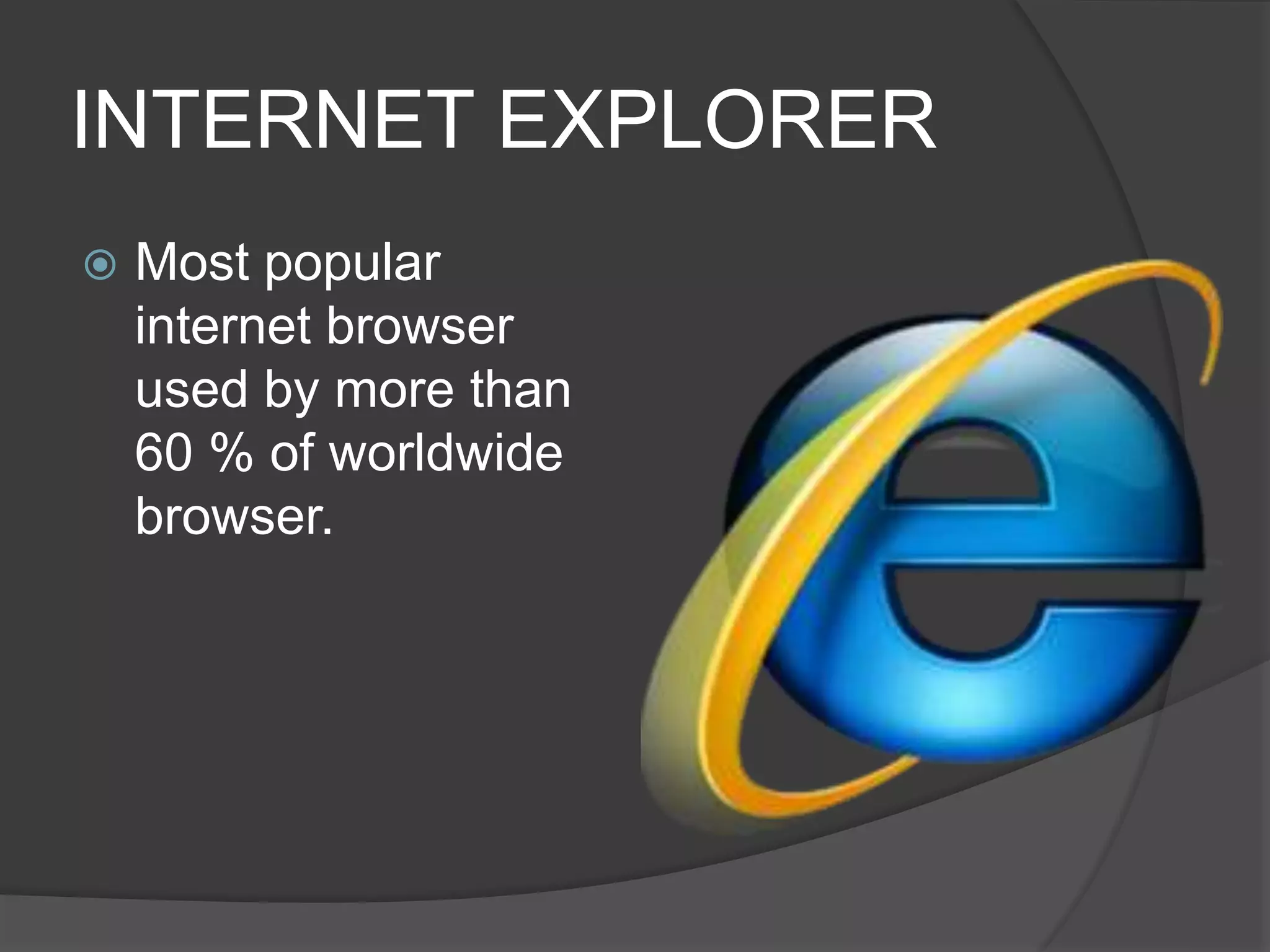 INTERNET EXPLORER
 Most popular
internet browser
used by more than
60 % of worldwide
browser.
 
