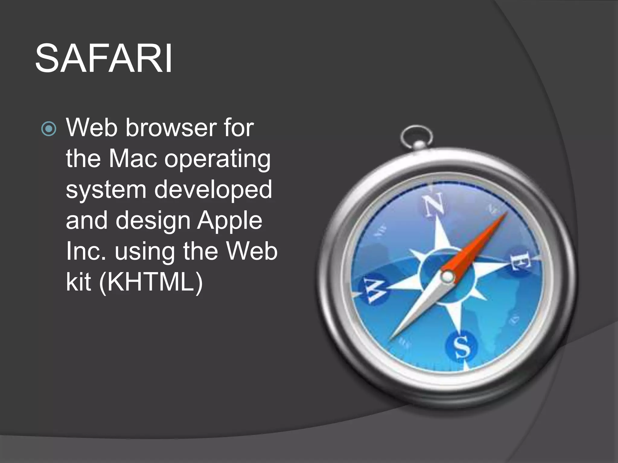 SAFARI
 Web browser for
the Mac operating
system developed
and design Apple
Inc. using the Web
kit (KHTML)
 