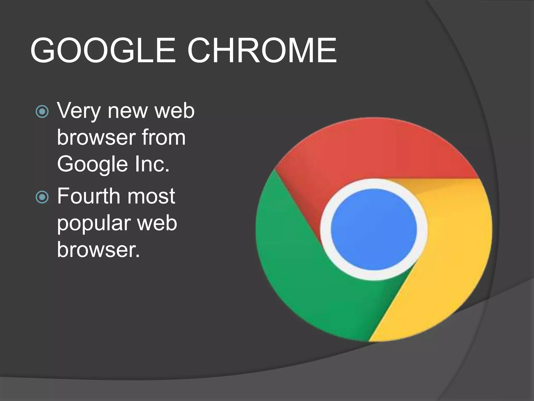 GOOGLE CHROME
 Very new web
browser from
Google Inc.
 Fourth most
popular web
browser.
 