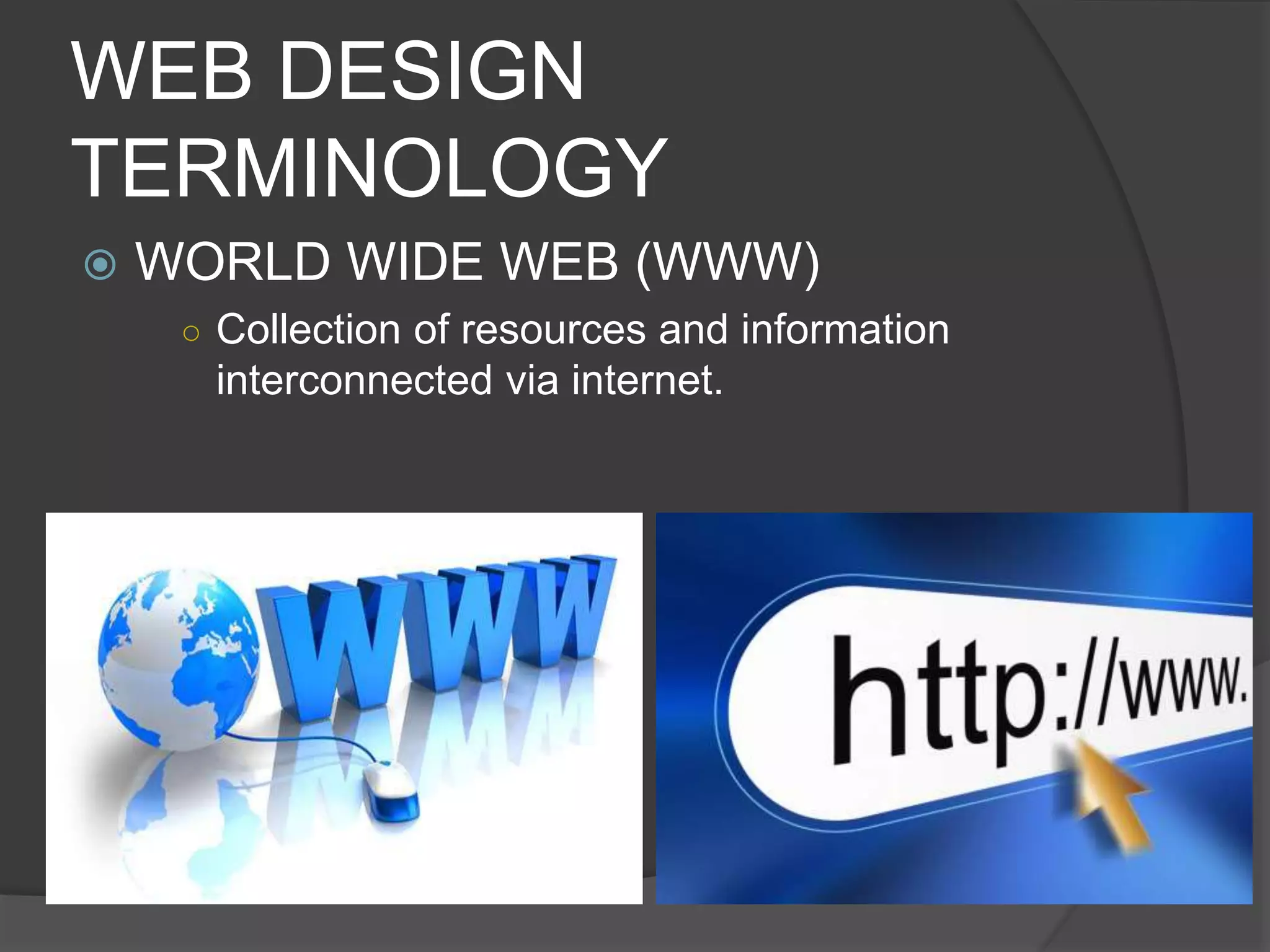 WEB DESIGN
TERMINOLOGY
 WORLD WIDE WEB (WWW)
○ Collection of resources and information
interconnected via internet.
 